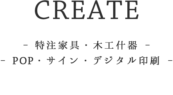 CREATE - 特注家具・木工什器 - POP・サイン・デジタル印刷 -